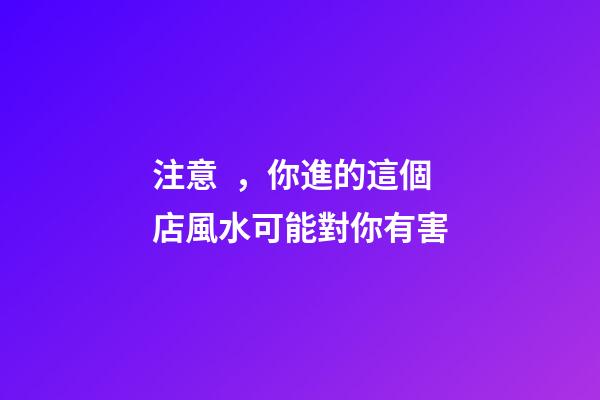 注意，你進的這個店風水可能對你有害
